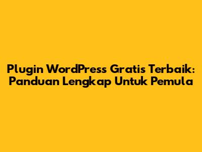 Plugin WordPress Gratis Terbaik: Panduan Lengkap Untuk Pemula