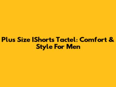 Plus Size IShorts Tactel: Comfort & Style For Men