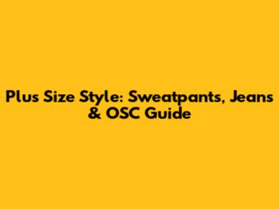 Plus Size Style: Sweatpants, Jeans & OSC Guide