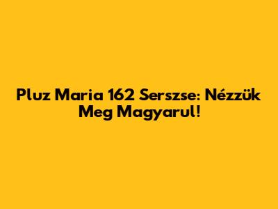 Pluz Maria 162 Serszse: Nézzük Meg Magyarul!