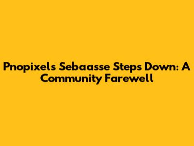 Pnopixel's Sebaasse Steps Down: A Community Farewell
