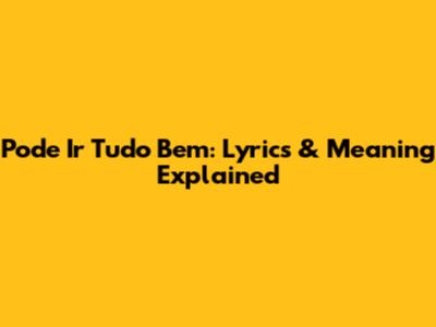 Pode Ir Tudo Bem: Lyrics & Meaning Explained