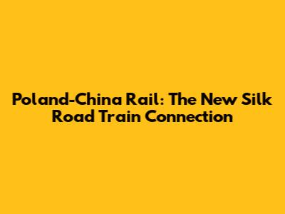 Poland-China Rail: The New Silk Road Train Connection