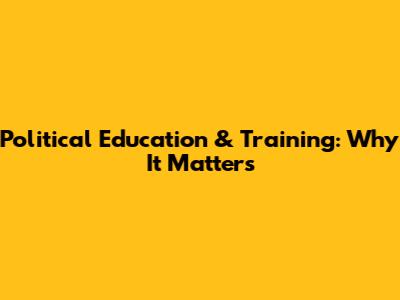 Political Education & Training: Why It Matters
