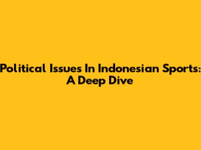 Political Issues In Indonesian Sports: A Deep Dive