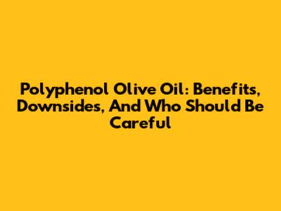 Polyphenol Olive Oil: Benefits, Downsides, And Who Should Be Careful