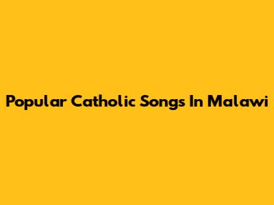 Popular Catholic Songs In Malawi
