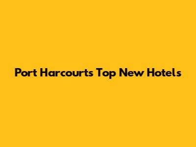 Port Harcourt's Top New Hotels