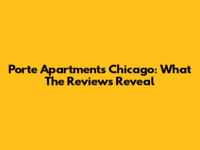 Porte Apartments Chicago: What The Reviews Reveal