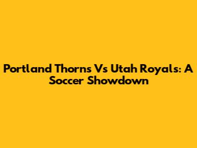 Portland Thorns Vs Utah Royals: A Soccer Showdown