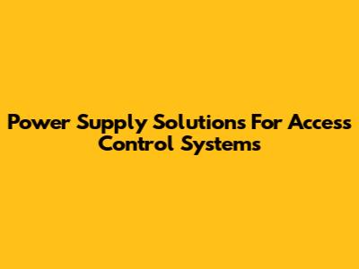 Power Supply Solutions For Access Control Systems
