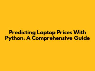 Predicting Laptop Prices With Python: A Comprehensive Guide
