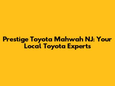 Prestige Toyota Mahwah NJ: Your Local Toyota Experts