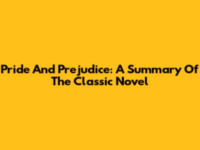 Pride And Prejudice: A Summary Of The Classic Novel
