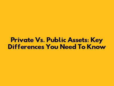 Private Vs. Public Assets: Key Differences You Need To Know