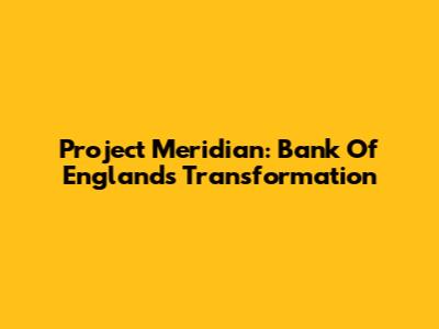 Project Meridian: Bank Of England's Transformation