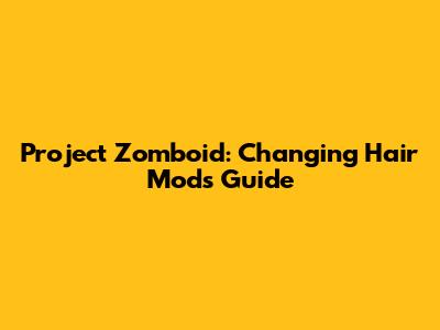Project Zomboid: Changing Hair Mods Guide