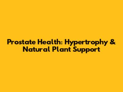 Prostate Health: Hypertrophy & Natural Plant Support