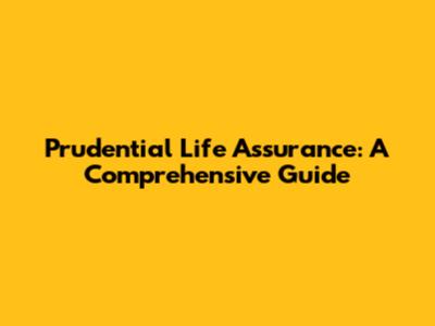 Prudential Life Assurance: A Comprehensive Guide