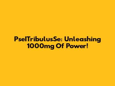 PseITribulusSe: Unleashing 1000mg Of Power!