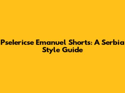 PseIericse Emanuel Shorts: A Serbia Style Guide