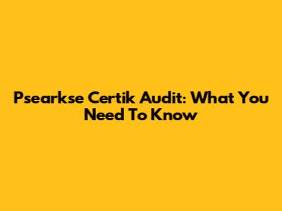 Psearkse Certik Audit: What You Need To Know