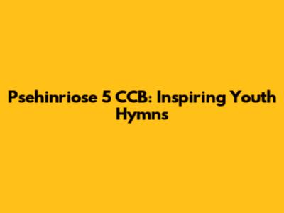 Psehinriose 5 CCB: Inspiring Youth Hymns