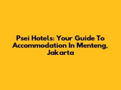Psei Hotels: Your Guide To Accommodation In Menteng, Jakarta