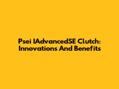 Psei IAdvancedSE Clutch: Innovations And Benefits