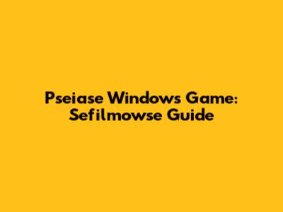 Pseiase Windows Game: Sefilmowse Guide