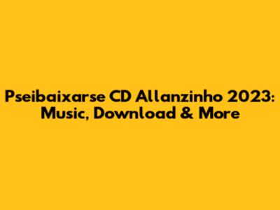 Pseibaixarse CD Allanzinho 2023: Music, Download & More