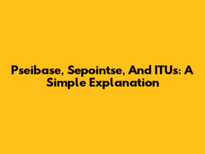 Pseibase, Sepointse, And ITUs: A Simple Explanation