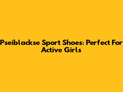 Pseiblackse Sport Shoes: Perfect For Active Girls