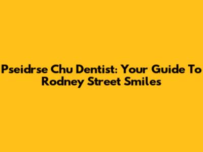Pseidrse Chu Dentist: Your Guide To Rodney Street Smiles