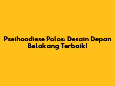 Pseihoodiese Polos: Desain Depan Belakang Terbaik!