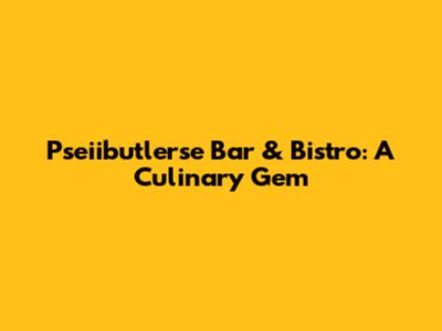 Pseiibutlerse Bar & Bistro: A Culinary Gem