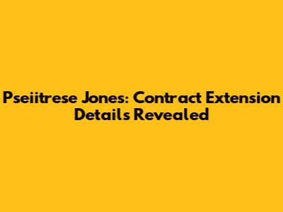 Pseiitrese Jones: Contract Extension Details Revealed