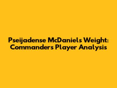 Pseijadense McDaniel's Weight: Commanders' Player Analysis
