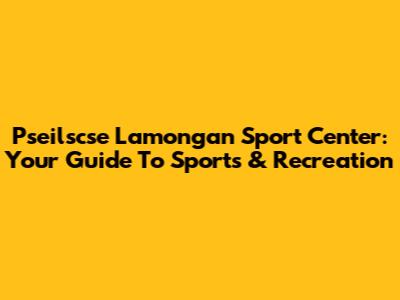 Pseilscse Lamongan Sport Center: Your Guide To Sports & Recreation