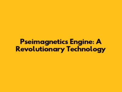 Pseimagnetics Engine: A Revolutionary Technology