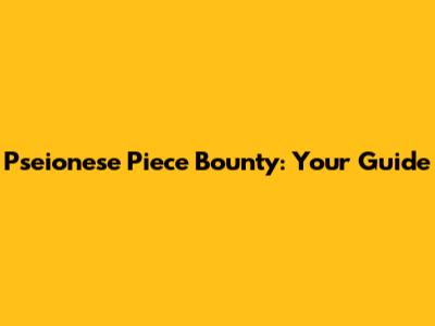 Pseionese Piece Bounty: Your Guide