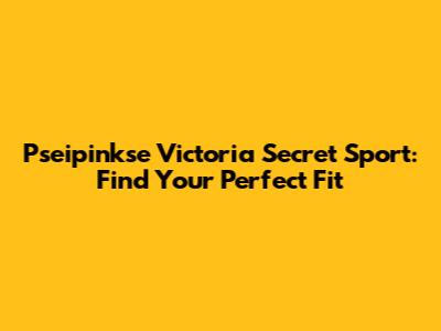 Pseipinkse Victoria Secret Sport: Find Your Perfect Fit
