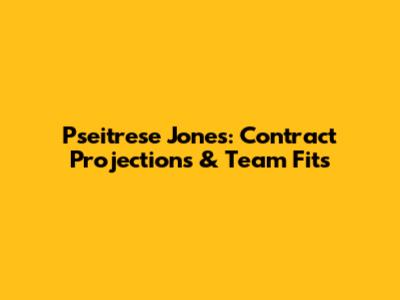 Pseitrese Jones: Contract Projections & Team Fits