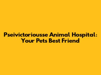 Pseivictoriousse Animal Hospital: Your Pet's Best Friend