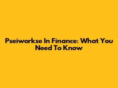 Pseiworkse In Finance: What You Need To Know