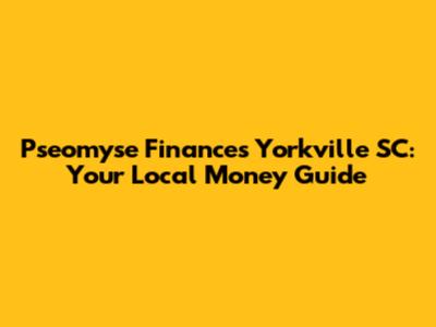 Pseomyse Finances Yorkville SC: Your Local Money Guide