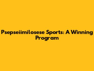 Psepseiimilosese Sports: A Winning Program