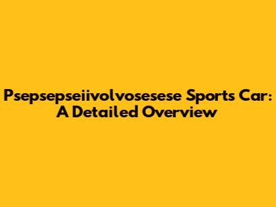 Psepsepseiivolvosesese Sports Car: A Detailed Overview
