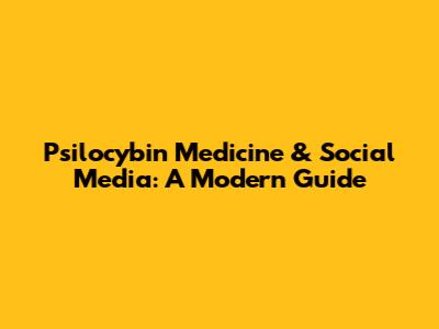 Psilocybin Medicine & Social Media: A Modern Guide