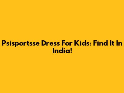 Psisportsse Dress For Kids: Find It In India!